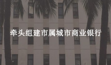 牽頭組建市屬城市商業(yè)銀行